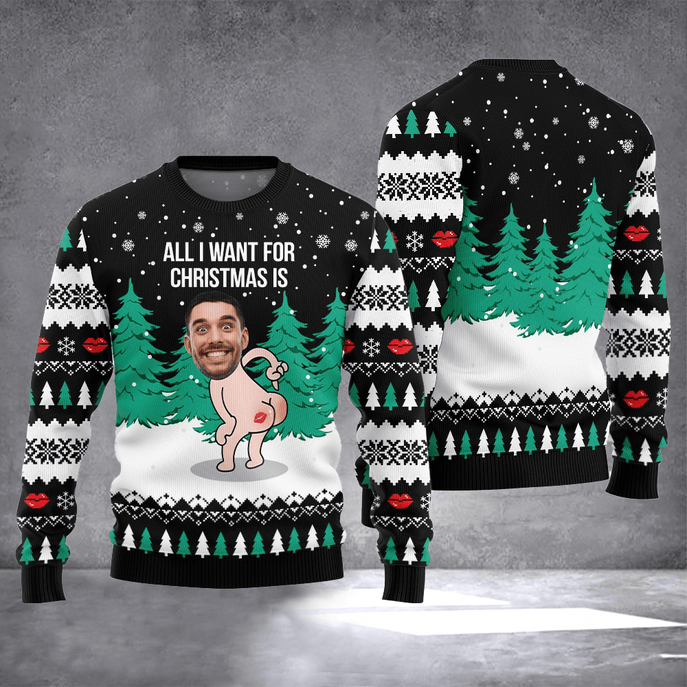 Personalized Photo All I Want For Christmas Ugly Christmas Sweater Hilarious Winter Gifts - Otakuforge